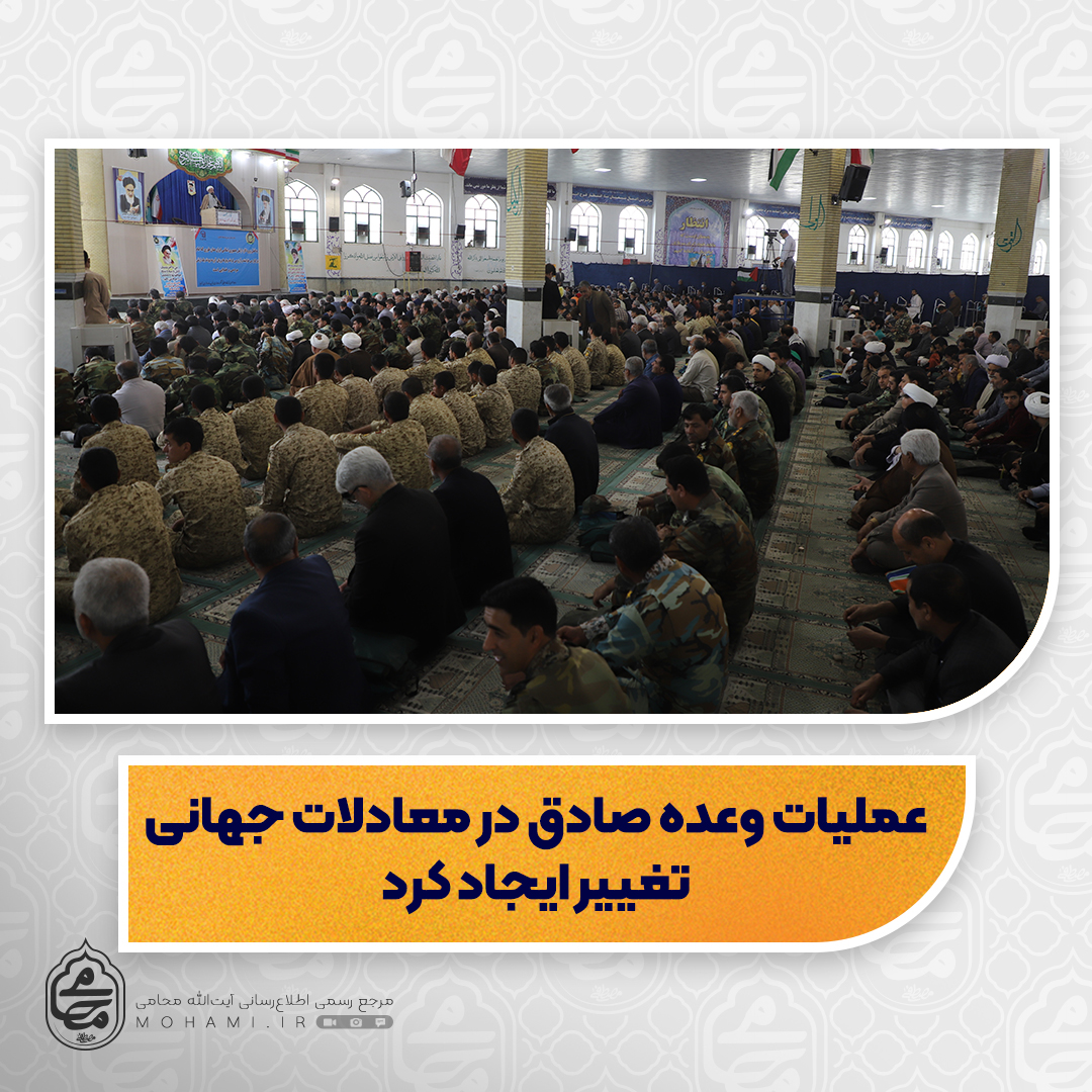 نماینده ولی‌فقیه در سیستان و بلوچستان



عملیات وعده صادق به پشتوانه اسلام خواهی مردم و نیروهای نظامی مقتدر بود/

 عملیات وعده صادق مایه عزت و اقتدار ایران و نشان داد که نظام اسلامی دست بسته نیست/

عملیات وعده صادق در معادلات جهانی تغییر ایجاد کرد