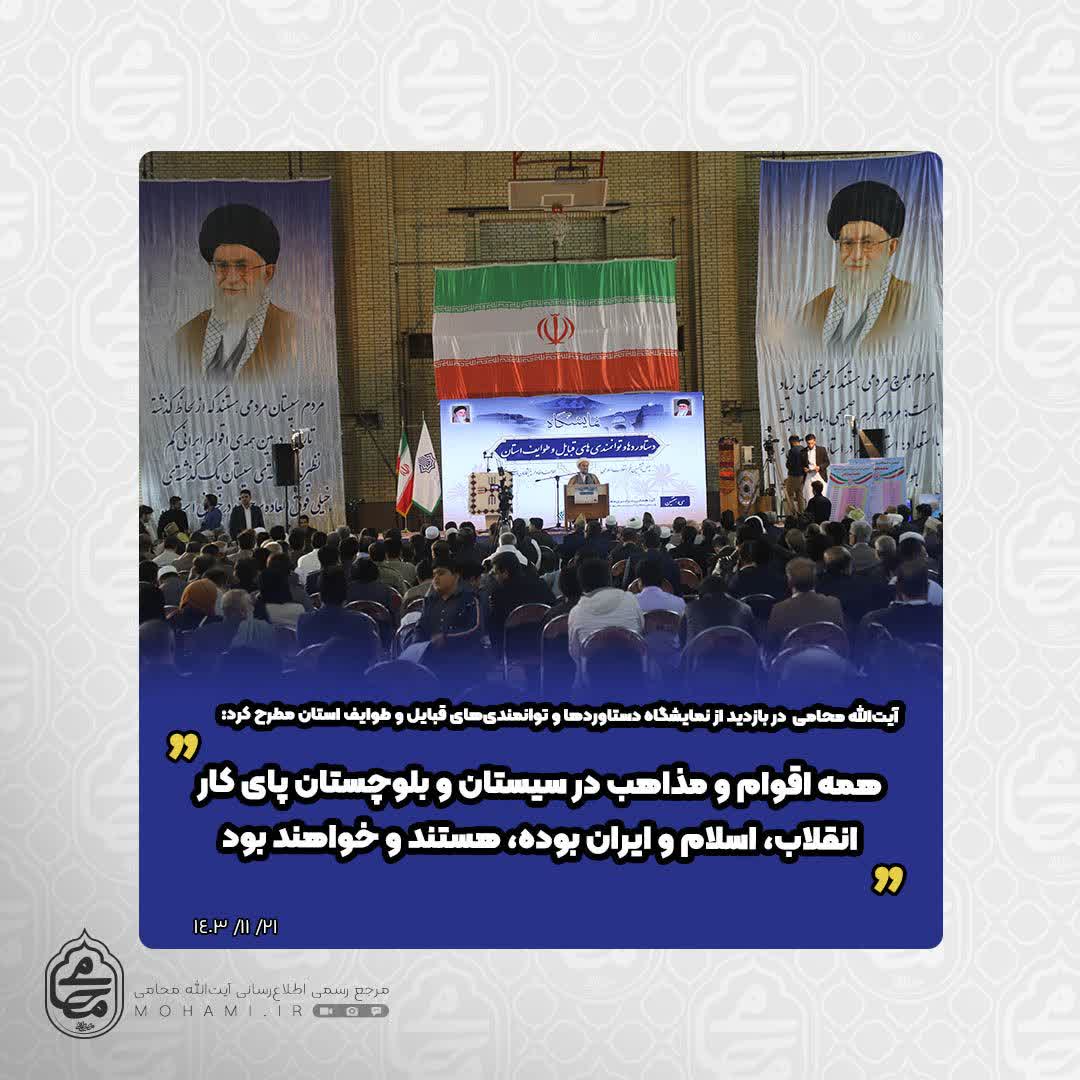 نماینده مقام معظم رهبری در سیستان و بلوچستان در بازدید از نمایشگاه دستاوردها و توانمندی‌های قبایل و طوایف استان مطرح کرد: همه اقوام و مذاهب در سیستان و بلوچستان پای کار انقلاب، اسلام و ایران بوده، هستند و خواهند بود