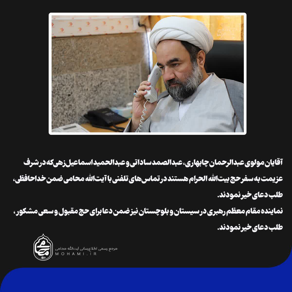 آقایان مولوی عبدالرحمان چابهاری، عبدالصمد ساداتی و عبدالحمید اسماعیل‌زهی که در شرف عزیمت به سفر حج بیت‌الله الحرام هستند در تماس‌های تلفنی با آیت‌الله محامی ضمن خداحافظی، طلب دعای خیر نمودند.
نماینده مقام معظم رهبری در سیستان و بلوچستان نیز ضمن دعا برای حج مقبول و سعی مشکور، طلب دعای خیر نمودند.
