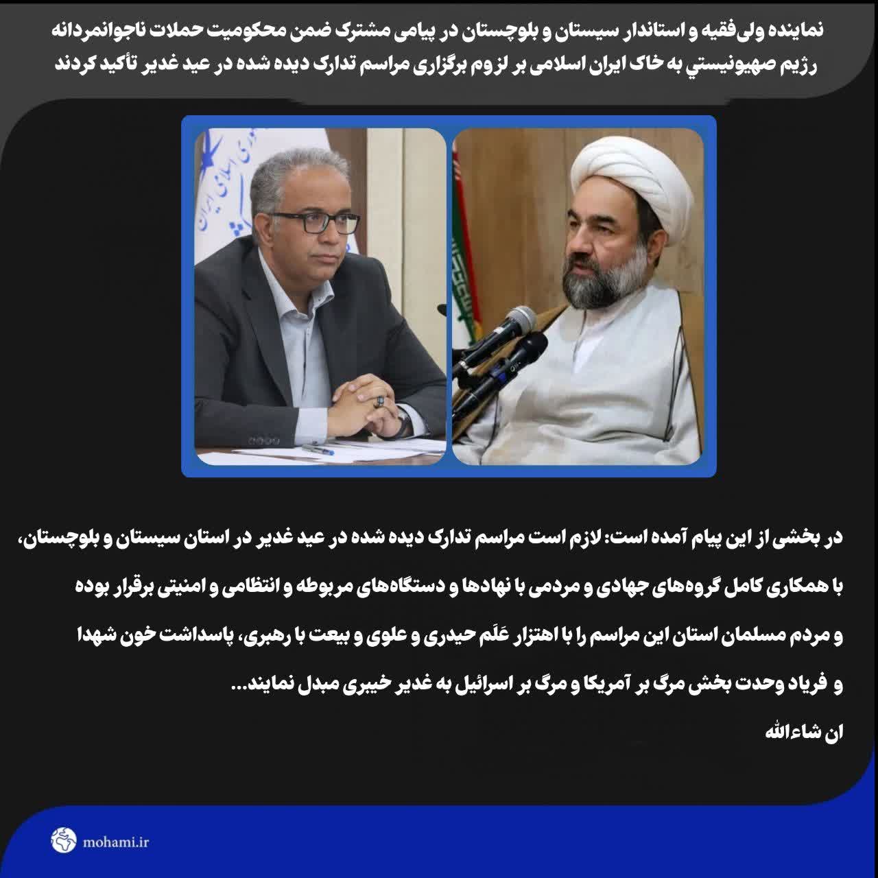 نماینده ولی‌فقیه و استاندار سیستان و بلوچستان در پیامی مشترک ضمن محکومیت حملات ناجوانمردانه رژیم صهیونیستی به خاک ایران اسلامی بر لزوم برگزاری مراسم تدارک دیده شده در عید غدیر تأکید کردند