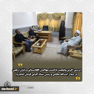 بررسی آخرین وضعیت بازگشت مهاجران افغانستانی و زائران اربعین در دیدار آیت‌الله محامی و رئیس ستاد اجرایی فرمان امام(ره)