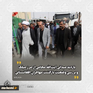 بازدید میدانی آیت‌الله محامی از مرز میلَک و بررسی وضعیت بازگشت مهاجران افغانستانی