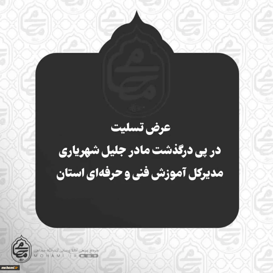 عرض تسلیت آیت‌الله محامی در پی درگذشت مادر جلیل شهریاری مدیرکل آموزش فنی و حرفه‌ای استان  2
