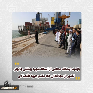 بازدید آیت‌الله محامی از اسکله شهید بهشتی چابهار؛ تقدیر از مجاهدان خط مقدم جبهه اقتصادی