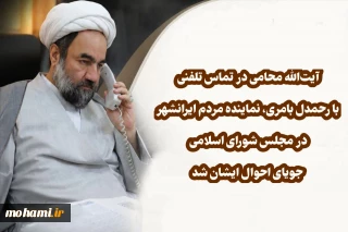 آیت‌الله محامی در تماس تلفنی با رحمدل بامری، نماینده مردم ایرانشهر در مجلس شورای اسلامی جویای احوال ایشان شد