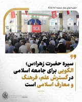 نماینده ولی‌فقیه در سیستان‌وبلوچستان درخطبه‌های نماز جمعه این هفته زاهدان تبیین کرد:
سیره حضرت زهرا(س)، الگویی برای جامعه اسلامی در گسترش علم، فرهنگ و معارف اسلامی است/
افتخارآفرینی‌های علمی و ورزشی کشور در سایه فداکاری شهدا و مدافعان کشور محقق شده است/
مردم از مسئولان انتظار دارند با قاطعیت از آرمان‌های انقلاب اسلامی دفاع کنند/
تمرکز بر جنگ نظامی نباید موجب غفلت از عرصه فرهنگی، مقابله با فساد و صیانت از ارزش‌های دینی شود/
توبه و استغفار، را