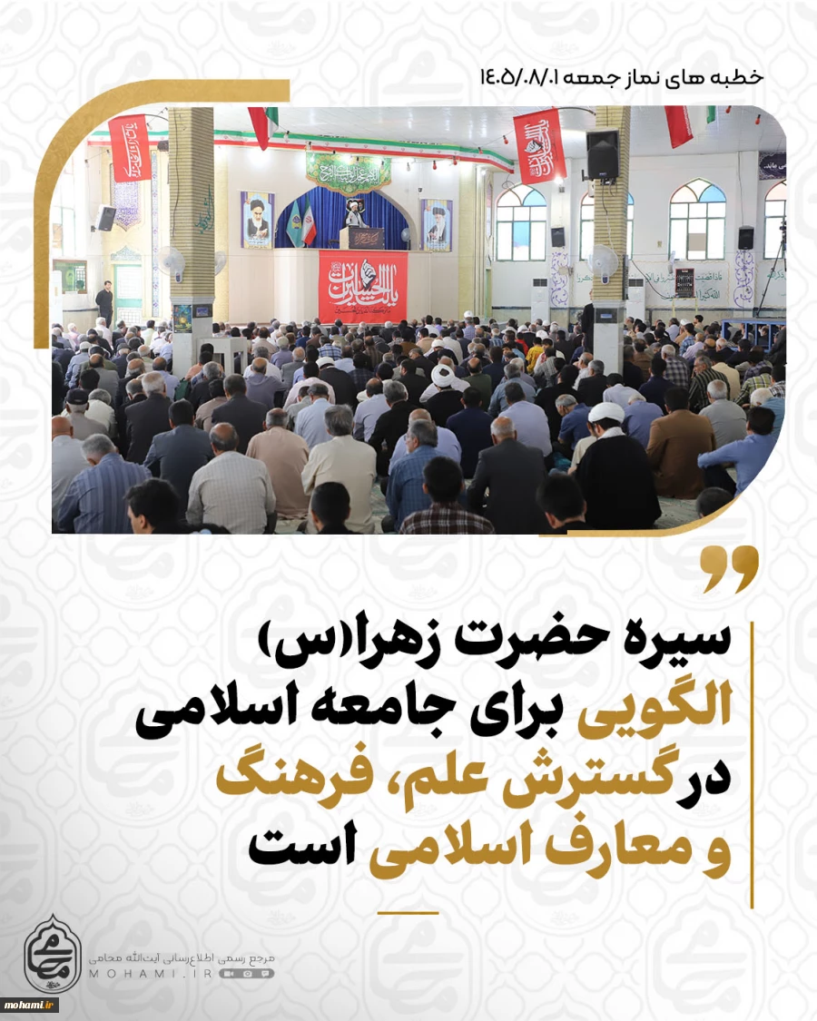 نماینده ولی‌فقیه در سیستان‌وبلوچستان درخطبه‌های نماز جمعه این هفته زاهدان تبیین کرد:
سیره حضرت زهرا(س)، الگویی برای جامعه اسلامی در گسترش علم، فرهنگ و معارف اسلامی است/
افتخارآفرینی‌های علمی و ورزشی کشور در سایه فداکاری شهدا و مدافعان کشور محقق شده است/
